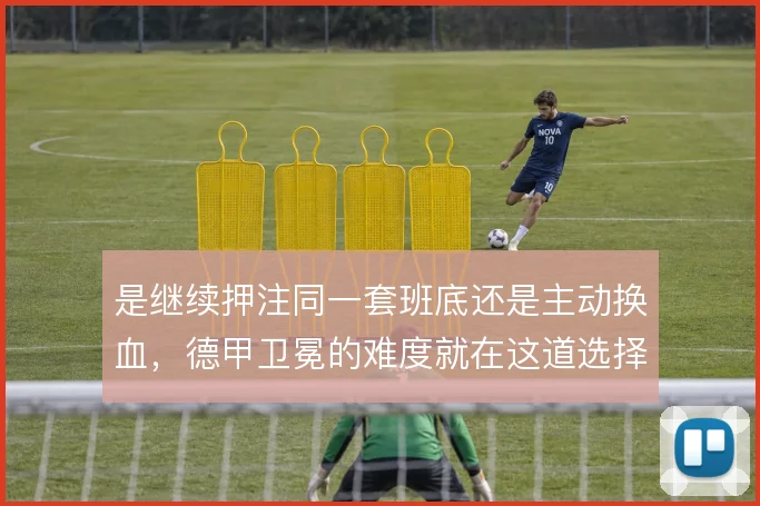 是继续押注同一套班底还是主动换血，德甲卫冕的难度就在这道选择题里
